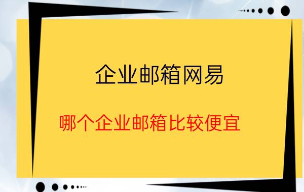 企业邮箱网易 哪个企业邮箱比较便宜？